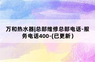 万和热水器|总部维修总部电话-服务电话400-(已更新）